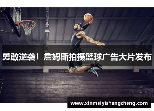 勇敢逆袭！詹姆斯拍摄篮球广告大片发布