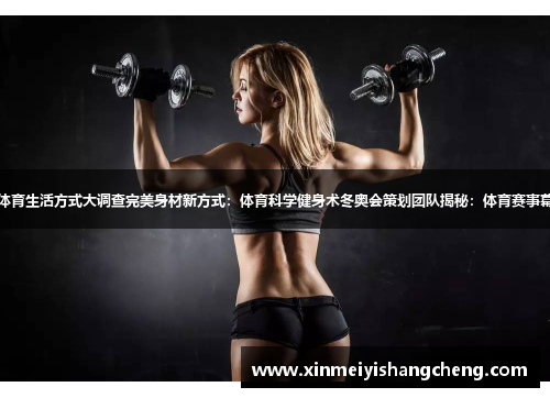 新时代体育生活方式大调查完美身材新方式：体育科学健身术冬奥会策划团队揭秘：体育赛事幕后推手