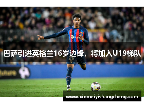 巴萨引进英格兰16岁边锋，将加入U19梯队